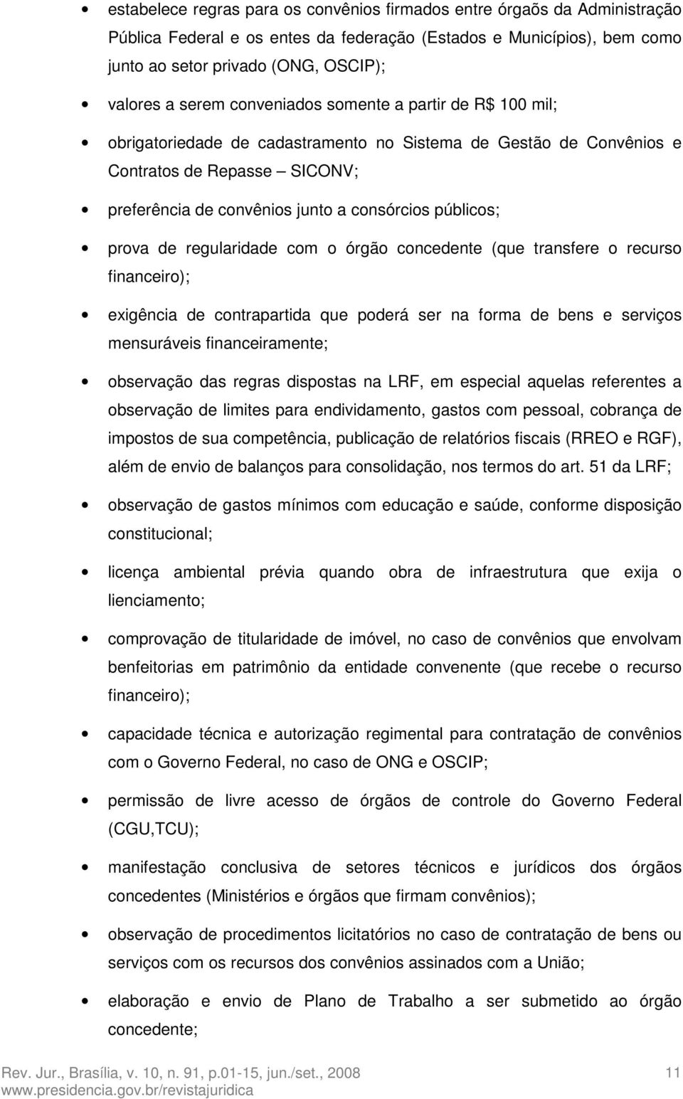 públicos; prova de regularidade com o órgão concedente (que transfere o recurso financeiro); exigência de contrapartida que poderá ser na forma de bens e serviços mensuráveis financeiramente;