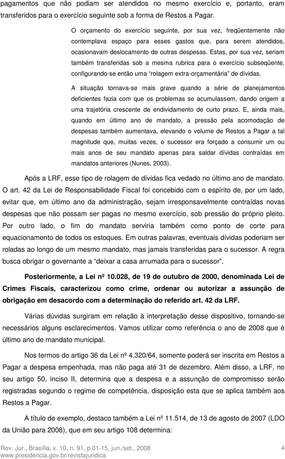 Estas, por sua vez, seriam também transferidas sob a mesma rubrica para o exercício subseqüente, configurando-se então uma rolagem extra-orçamentária de dívidas.