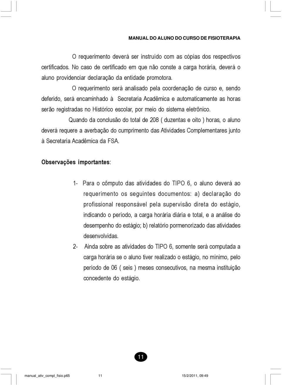 sistema eletrônico. Quando da conclusão do total de 208 ( duzentas e oito ) horas, o aluno deverá requere a averbação do cumprimento das Atividades Complementares junto à Secretaria Acadêmica da FSA.