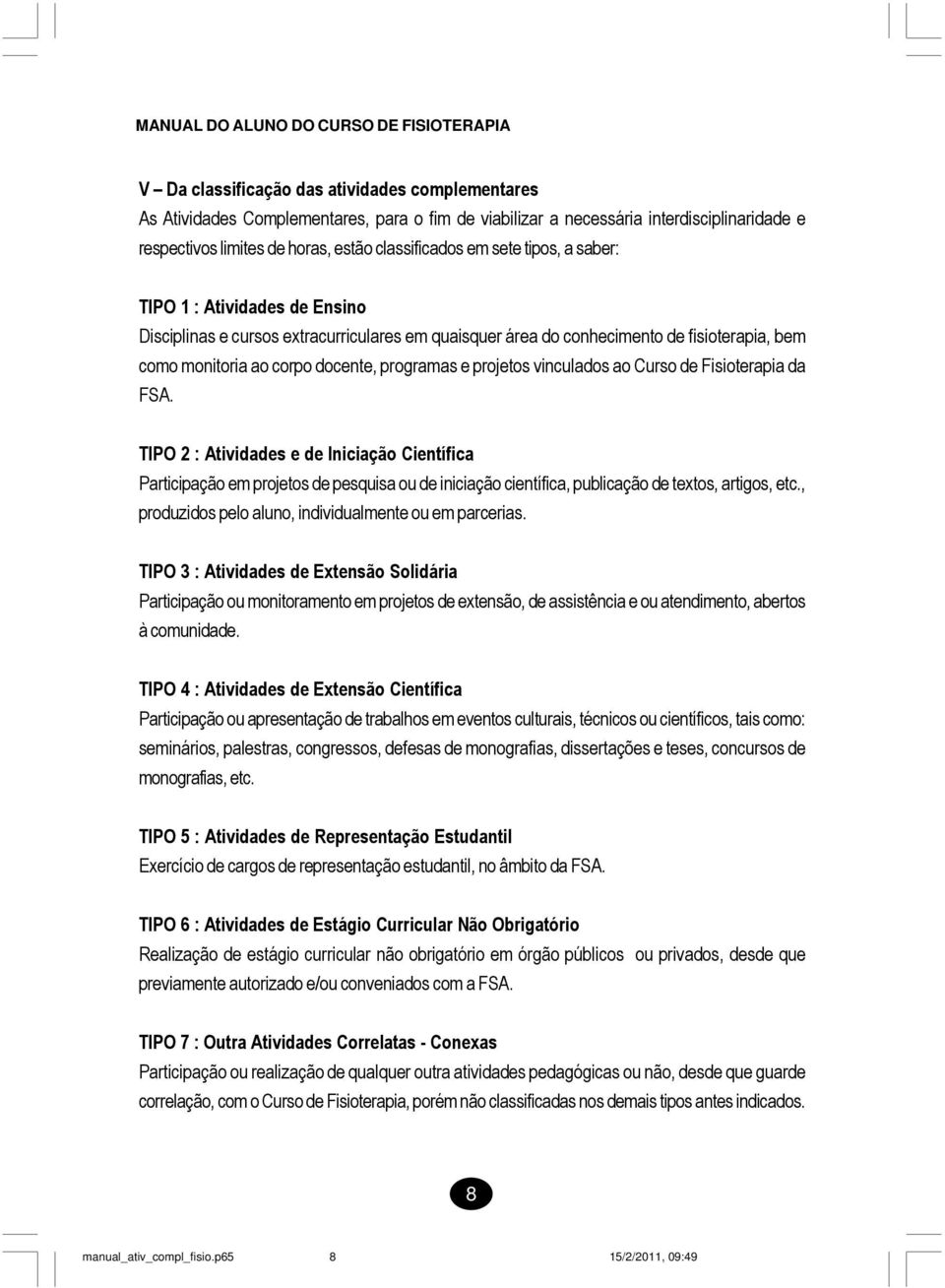 vinculados ao Curso de Fisioterapia da FSA. TIPO 2 : Atividades e de Iniciação Científica Participação em projetos de pesquisa ou de iniciação científica, publicação de textos, artigos, etc.