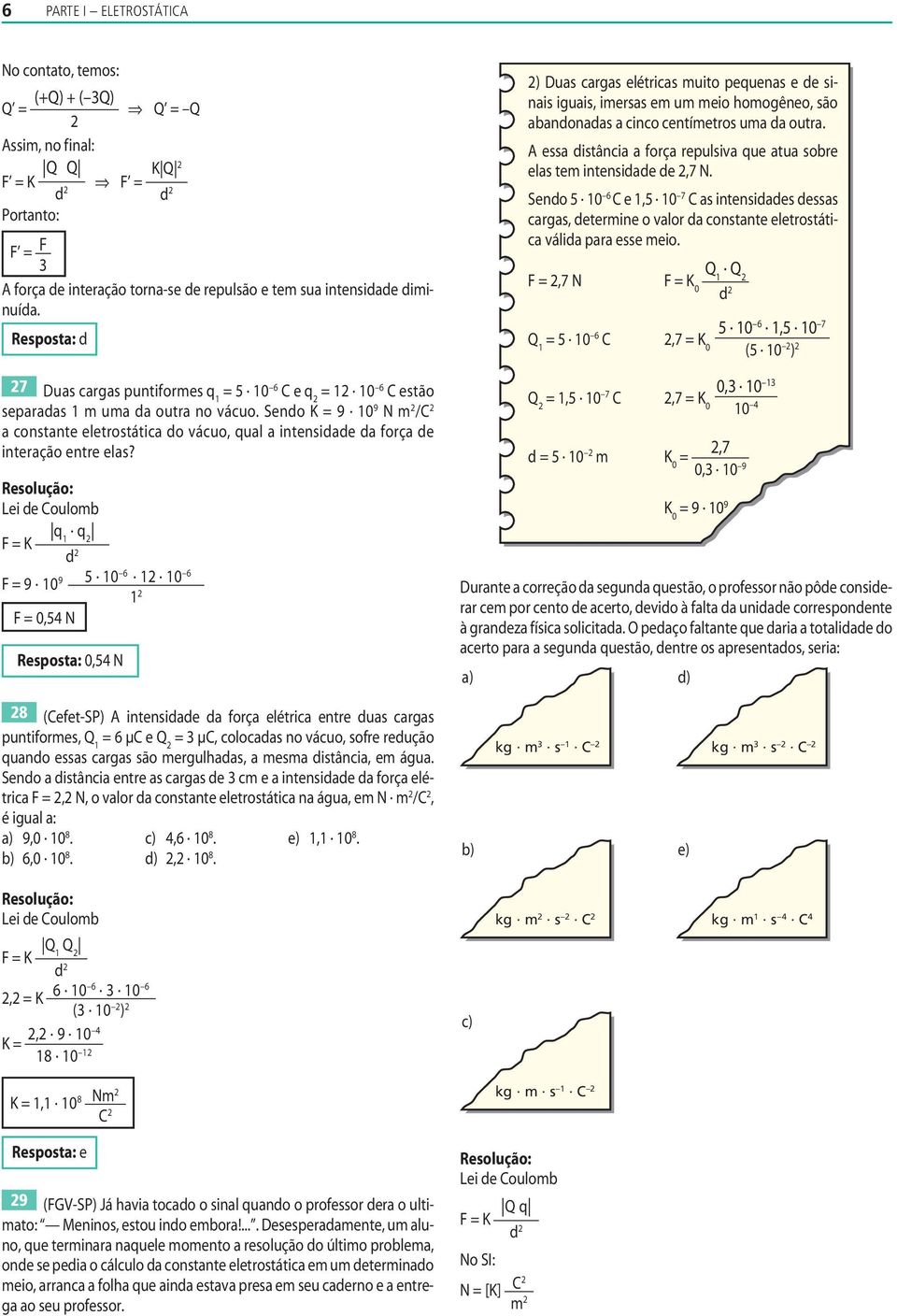 ei e oulomb K 1 9 10 9 5 106 1 10 6 1 0,5 N Resposta: 0,5 N ) Duas cargas elétricas muito peuenas e e sinais iguais, imersas em um meio homogêneo, são abanonaas a cinco centímetros uma a outra.