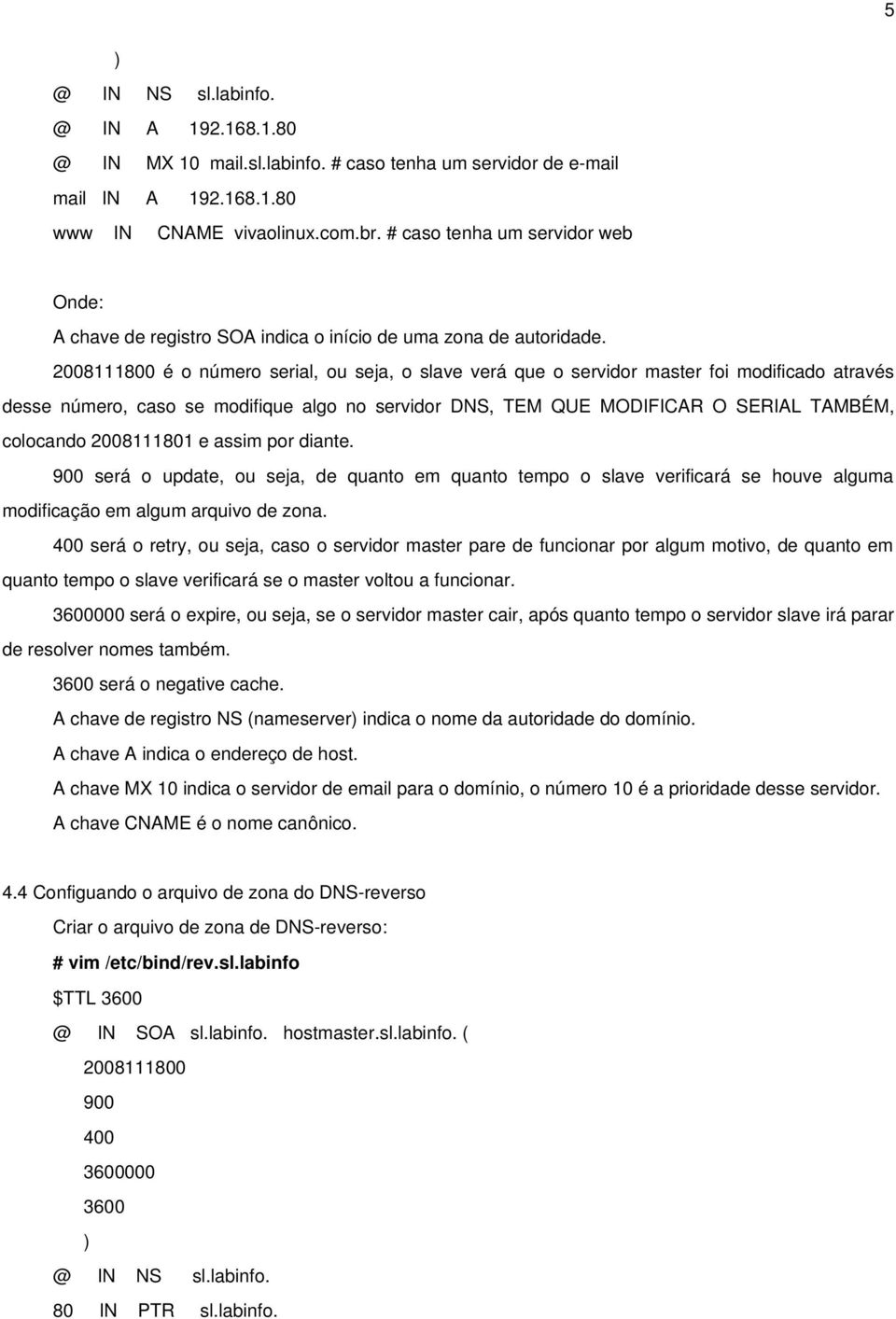 2008111800 é o número serial, ou seja, o slave verá que o servidor master foi modificado através desse número, caso se modifique algo no servidor DNS, TEM QUE MODIFICAR O SERIAL TAMBÉM, colocando