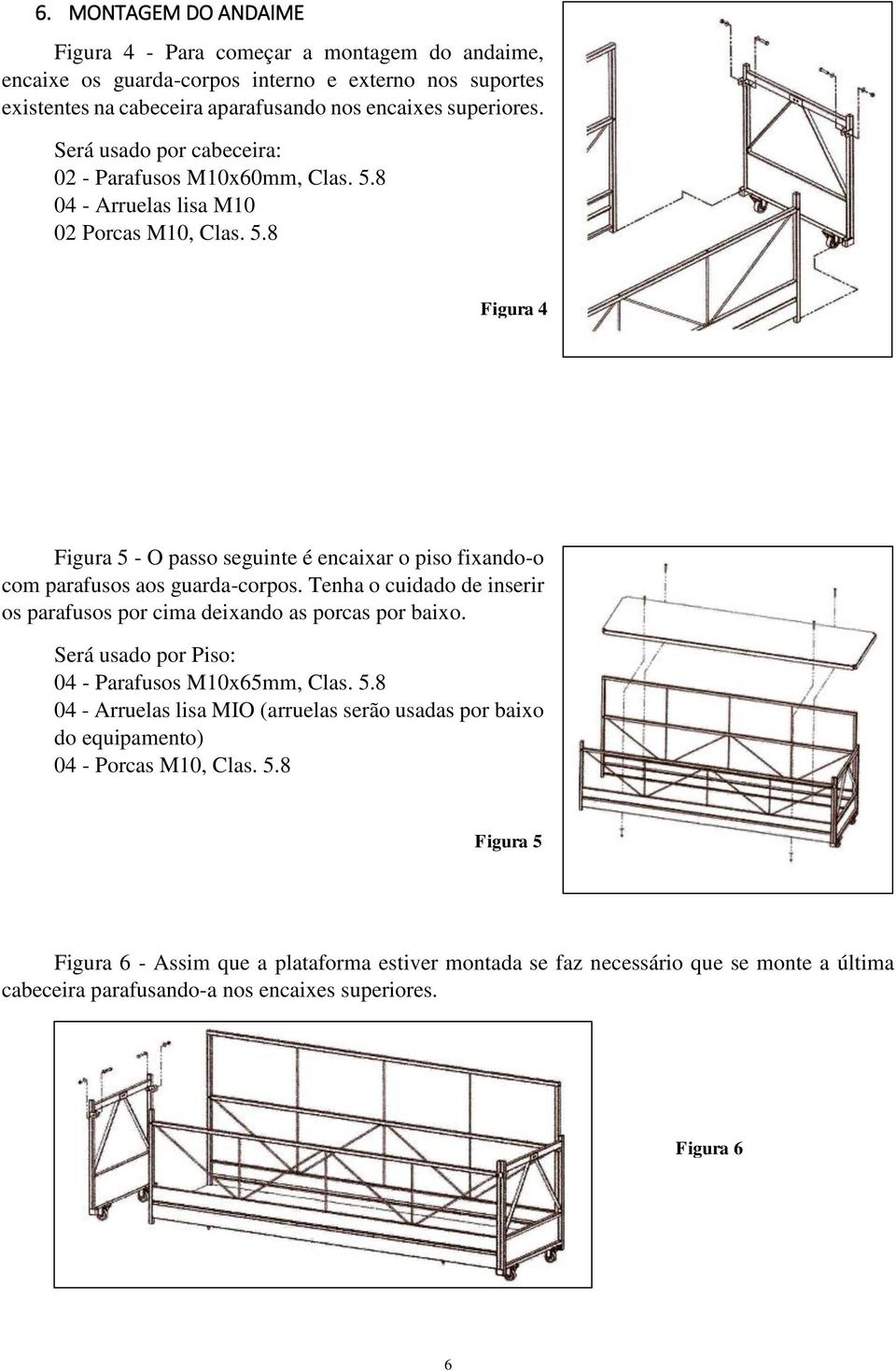 Tenha o cuidado de inserir os parafusos por cima deixando as porcas por baixo. Será usado por Piso: 04 - Parafusos M10x65mm, Clas. 5.