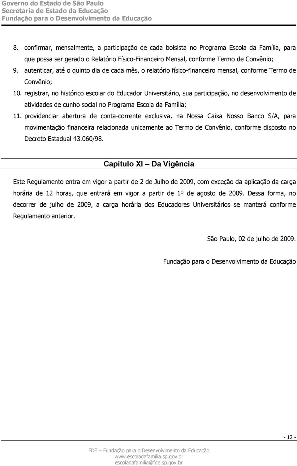 registrar, no histórico escolar do Educador Universitário, sua participação, no desenvolvimento de atividades de cunho social no Programa Escola da Família; 11.