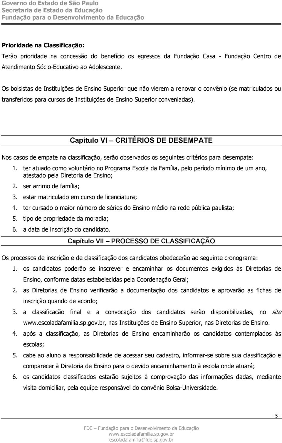 Capítulo VI CRITÉRIOS DE DESEMPATE Nos casos de empate na classificação, serão observados os seguintes critérios para desempate: 1.