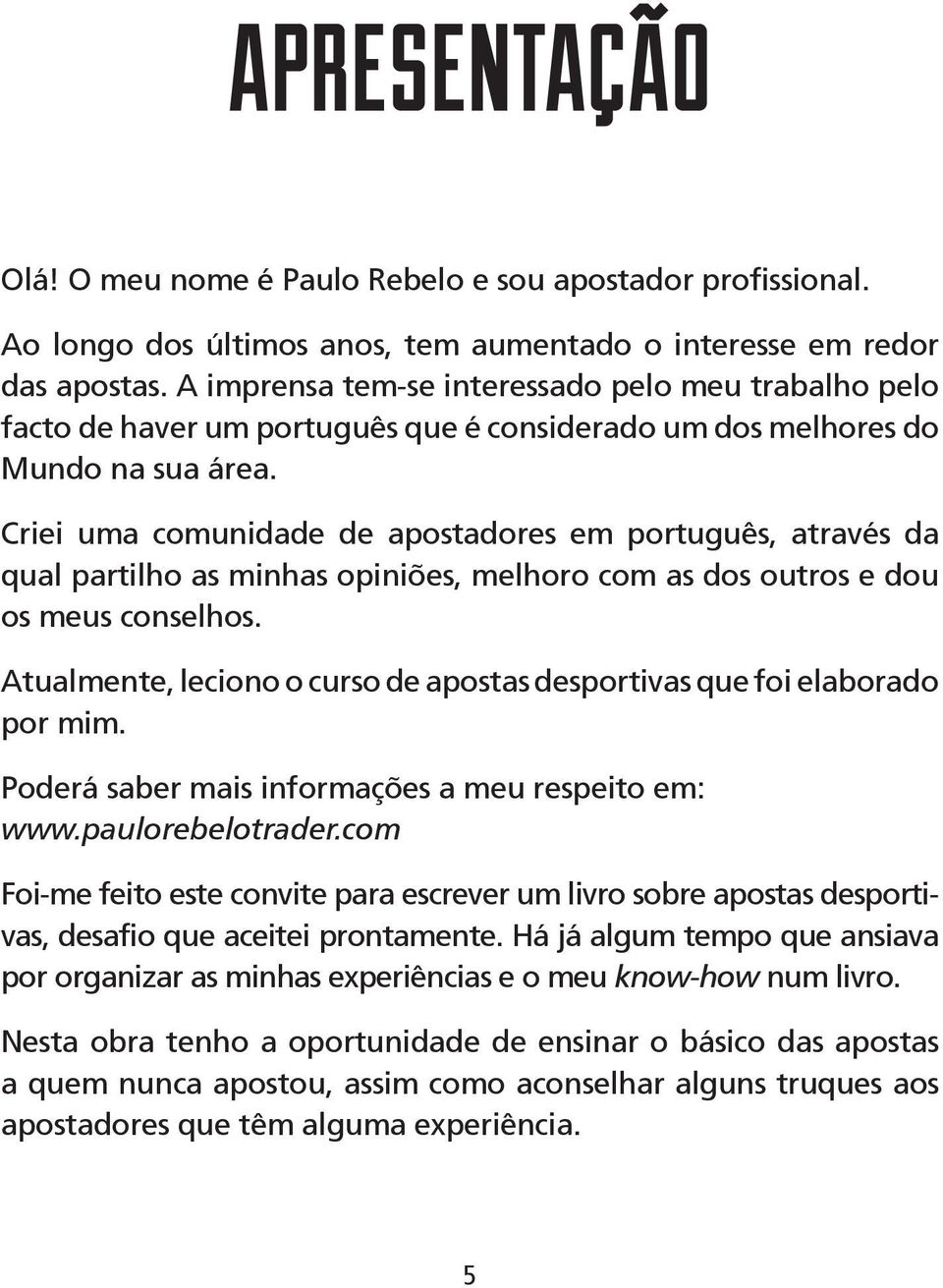 Criei uma comunidade de apostadores em português, através da qual partilho as minhas opiniões, melhoro com as dos outros e dou os meus conselhos.
