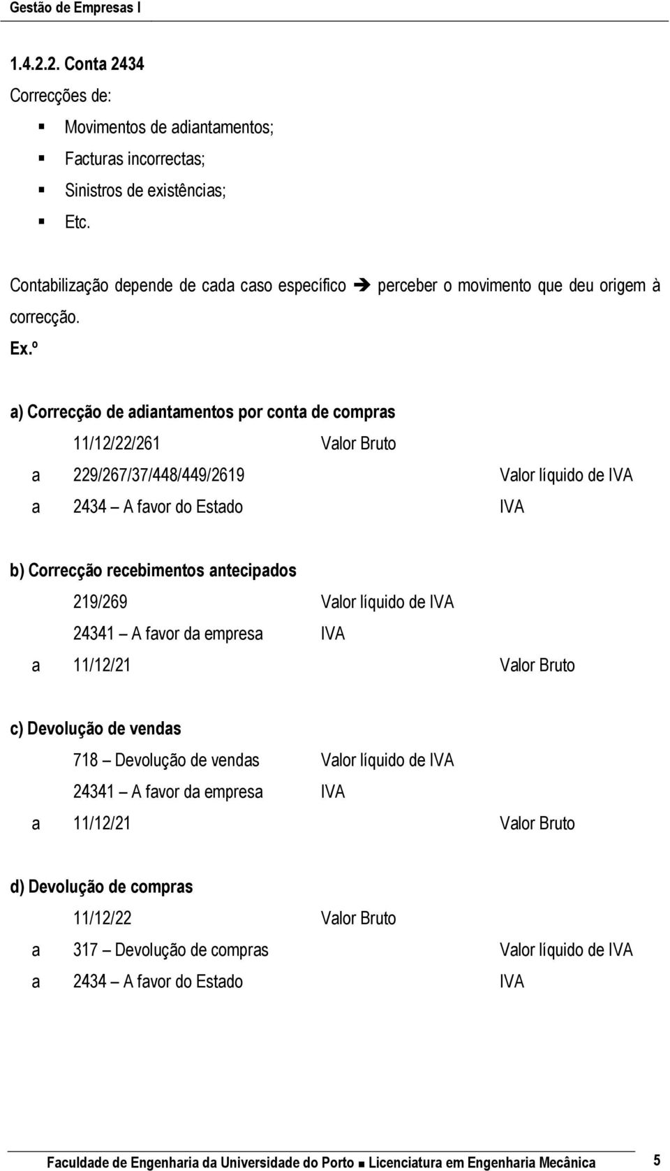 º a) Correcção de adiantamentos por conta de compras 11/12/22/261 Valor Bruto a 229/267/37/448/449/2619 Valor líquido de IVA a 2434 A favor do Estado IVA b) Correcção recebimentos antecipados 219/269