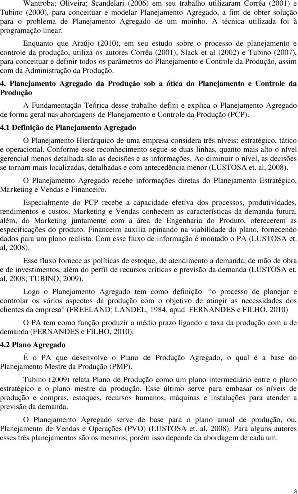Enquanto que Araújo (2010), em seu estudo sobre o processo de planejamento e controle da produção, utiliza os autores Corrêa (2001), Slack et al (2002) e Tubino (2007), para conceituar e definir