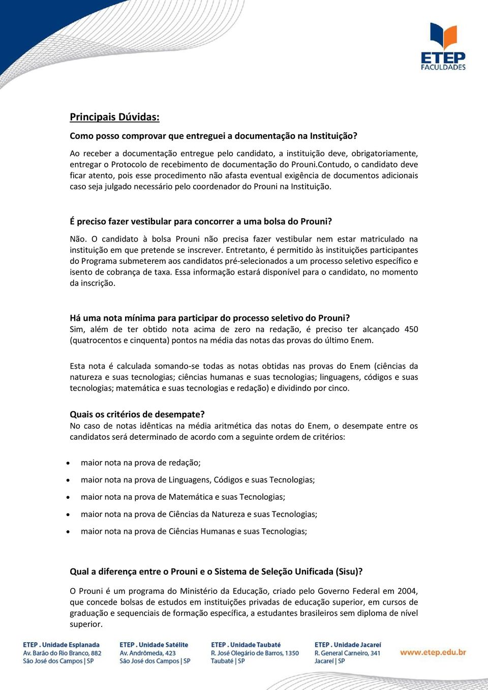 Contudo, o candidato deve ficar atento, pois esse procedimento não afasta eventual exigência de documentos adicionais caso seja julgado necessário pelo coordenador do Prouni na Instituição.