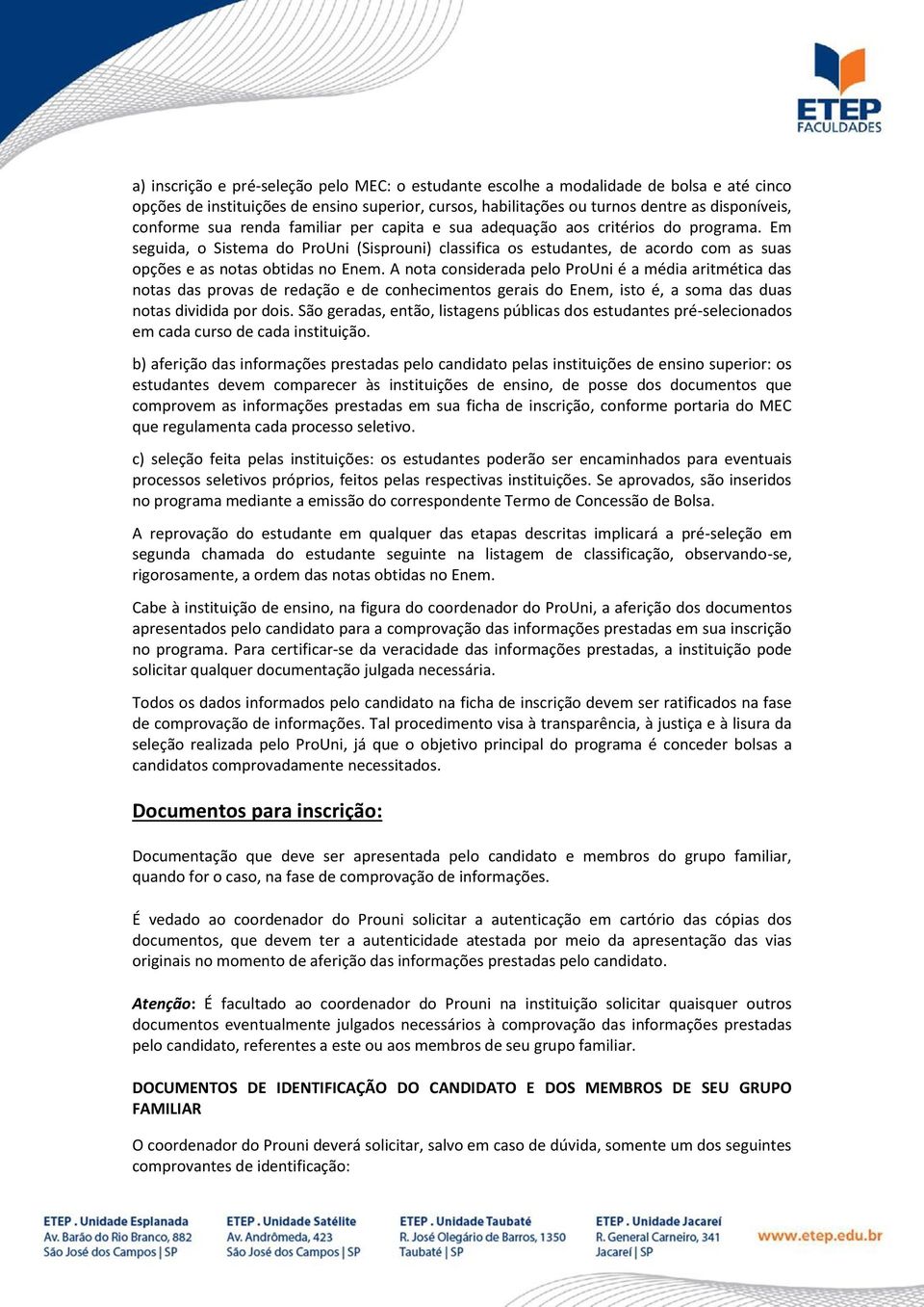 A nota considerada pelo ProUni é a média aritmética das notas das provas de redação e de conhecimentos gerais do Enem, isto é, a soma das duas notas dividida por dois.