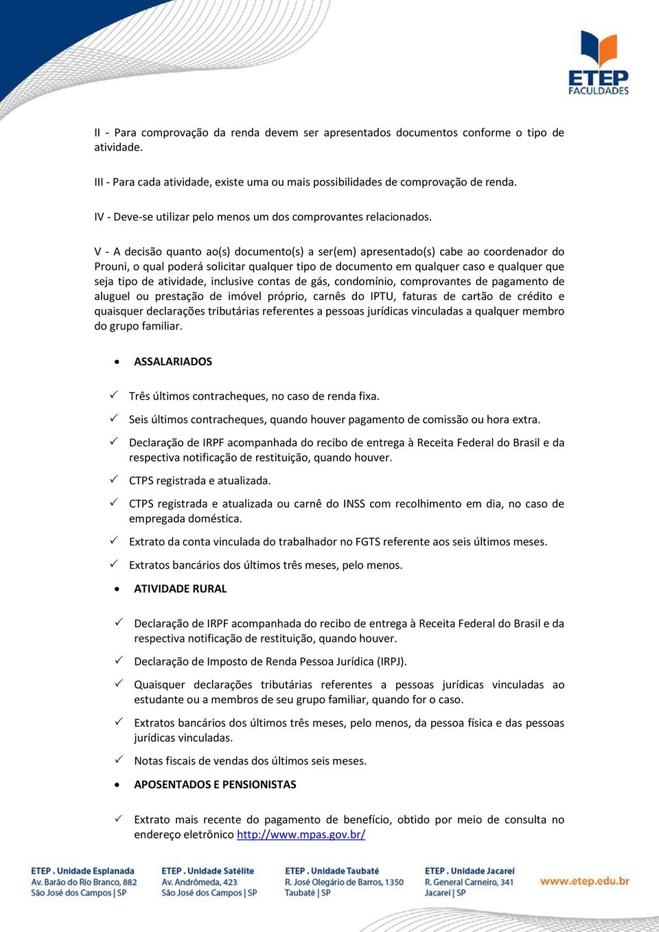 V - A decisão quanto ao(s) documento(s) a ser(em) apresentado(s) cabe ao coordenador do Prouni, o qual poderá solicitar qualquer tipo de documento em qualquer caso e qualquer que seja tipo de