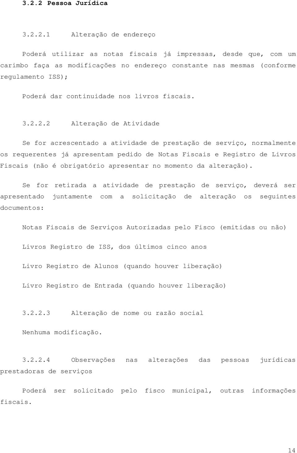 2.2 Alteração de Atividade Se for acrescentado a atividade de prestação de serviço, normalmente os requerentes já apresentam pedido de Notas Fiscais e Registro de Livros Fiscais (não é obrigatório