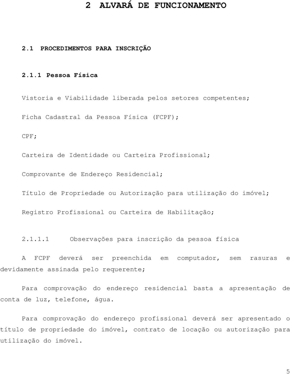 1 Pessoa Física Vistoria e Viabilidade liberada pelos setores competentes; Ficha Cadastral da Pessoa Física (FCPF); CPF; Carteira de Identidade ou Carteira Profissional; Comprovante de Endereço