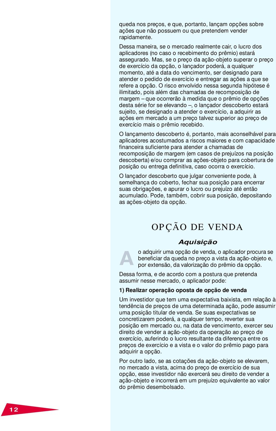 Mas, se o preço da ação-objeto superar o preço de exercício da opção, o lançador poderá, a qualquer momento, até a data do vencimento, ser designado para atender o pedido de exercício e entregar as