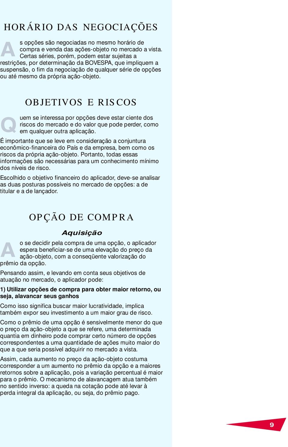 Q OBJETIVOS E RISCOS uem se interessa por opções deve estar ciente dos riscos do mercado e do valor que pode perder, como em qualquer outra aplicação.