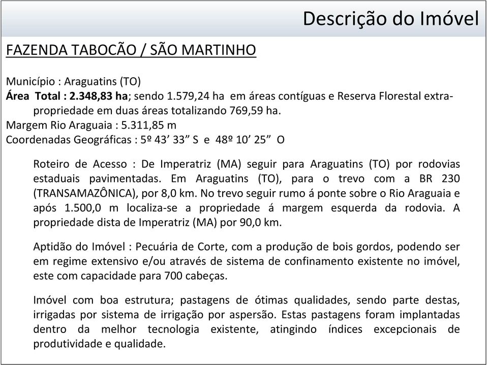 311,85 m Coordenadas Geográficas : 5º 43 33 S e 48º 10 25 O Roteiro de Acesso : De Imperatriz (MA) seguir para Araguatins (TO) por rodovias estaduais pavimentadas.