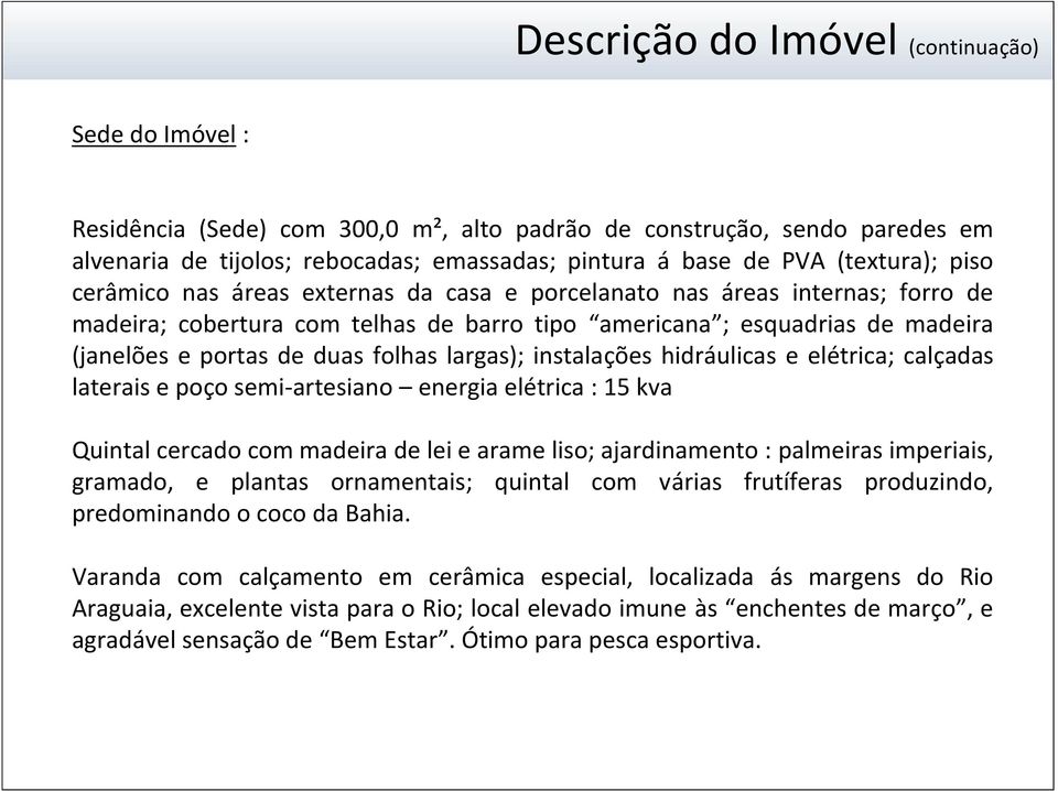 folhas largas); instalações hidráulicas e elétrica; calçadas laterais e poço semi-artesiano energia elétrica : 15 kva Quintal cercado com madeira de lei e arame liso; ajardinamento : palmeiras