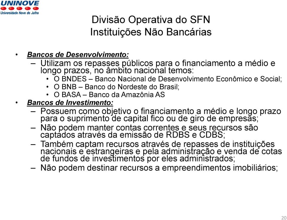 para o suprimento de capital fico ou de giro de empresas; Não podem manter contas correntes e seus recursos são captados através da emissão de RDBS e CDBS; Também captam recursos através de