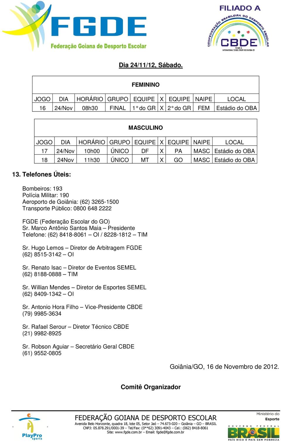 Marco Antônio Santos Maia Presidente Telefone: (62) 8418-8061 OI / 8228-1812 TIM Sr. Hugo Lemos Diretor de Arbitragem FGDE (62) 8515-3142 OI Sr.