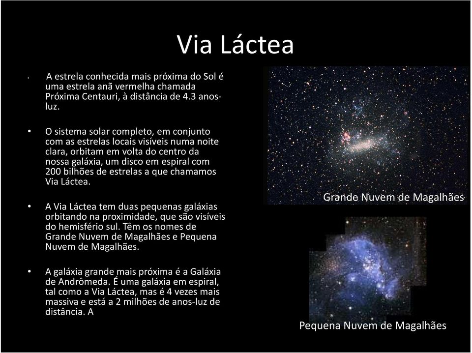 chamamos Via Láctea. A Via Láctea tem duas pequenas galáxias orbitando na proximidade, que são visíveis do hemisfério sul.