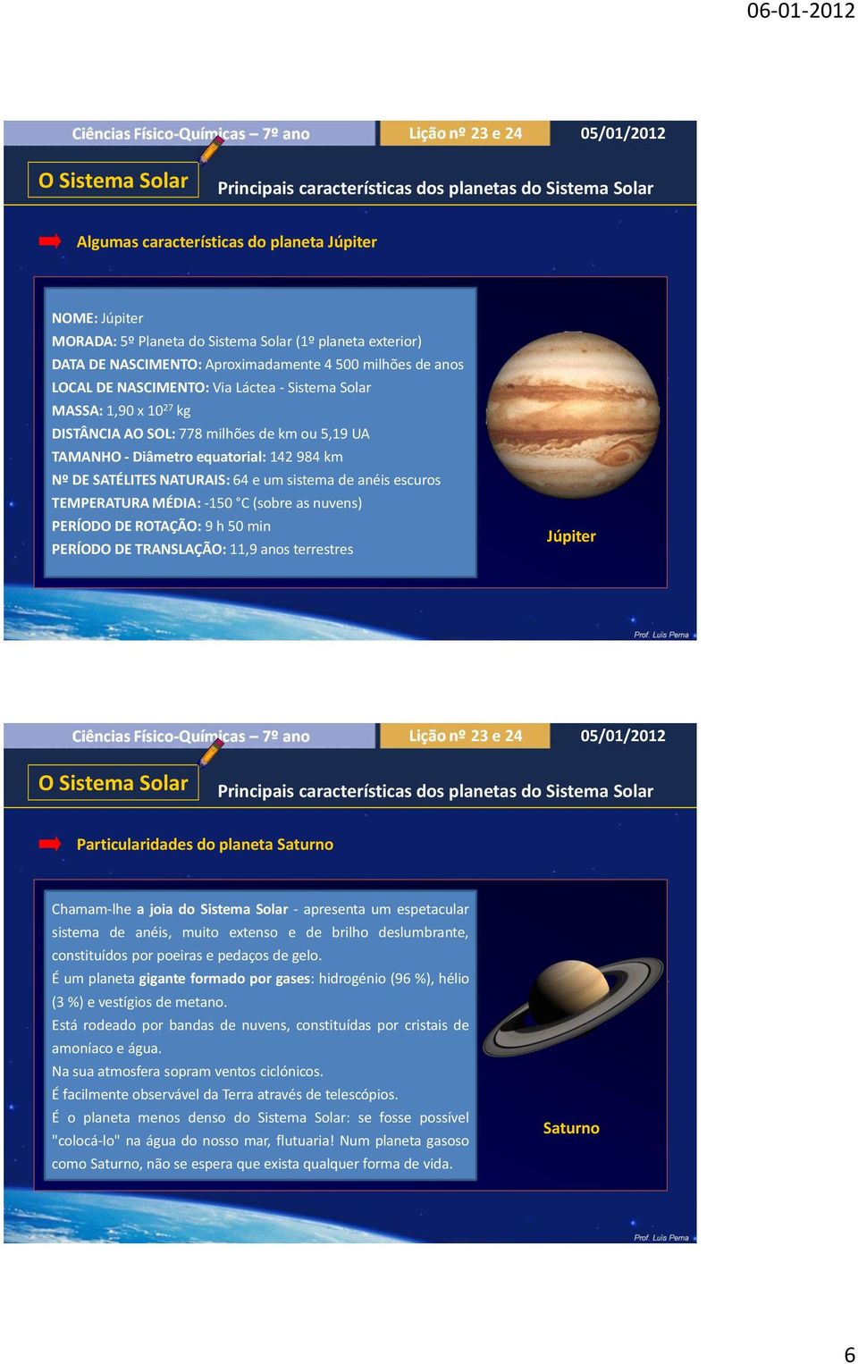 terrestres Júpiter Particularidades do planeta Saturno Chamam-lhe a joia do Sistema Solar - apresenta um espetacular sistema de anéis, muito extenso e de brilho deslumbrante, constituídos por poeiras