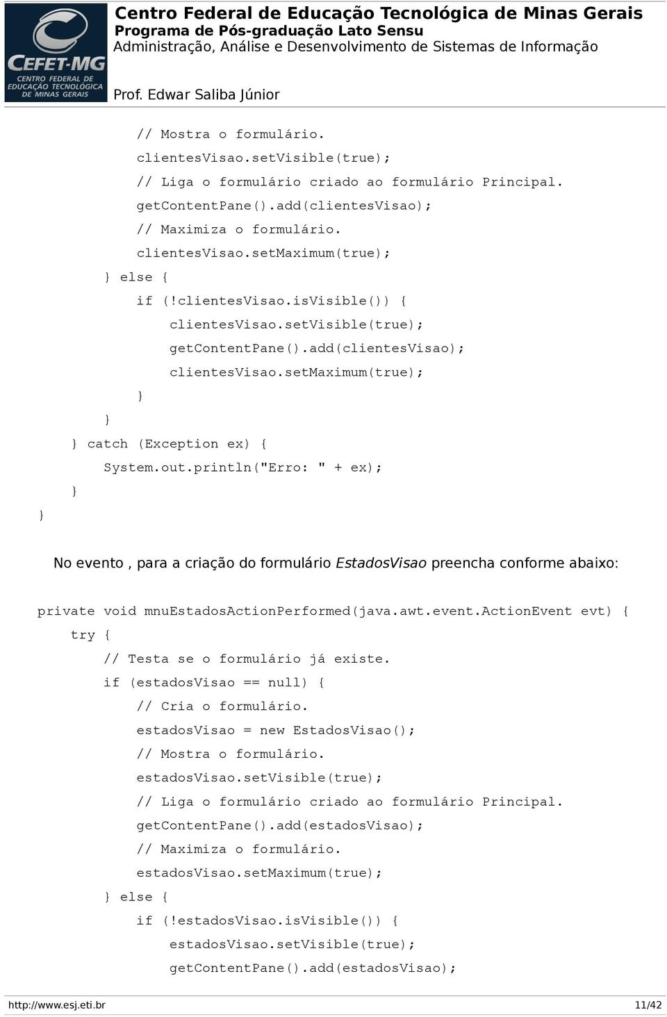 println("Erro: " + ex); } } No evento, para a criação do formulário EstadosVisao preencha conforme abaixo: private void mnuestadosactionperformed(java.awt.event.actionevent evt) { try { // Testa se o formulário já existe.