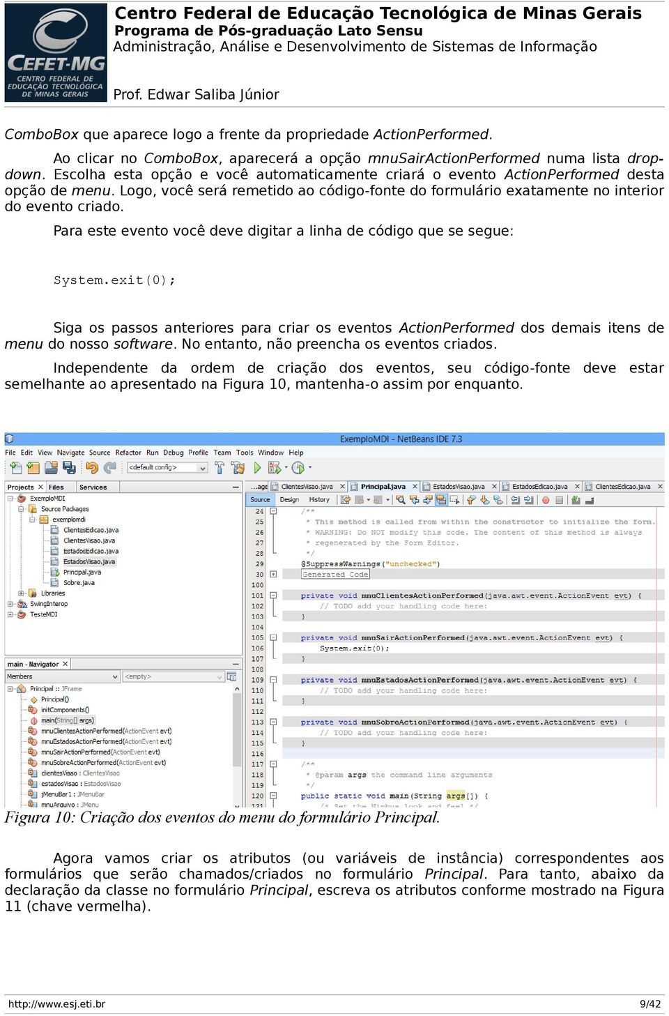 Para este evento você deve digitar a linha de código que se segue: System.exit(0); Siga os passos anteriores para criar os eventos ActionPerformed dos demais itens de menu do nosso software.