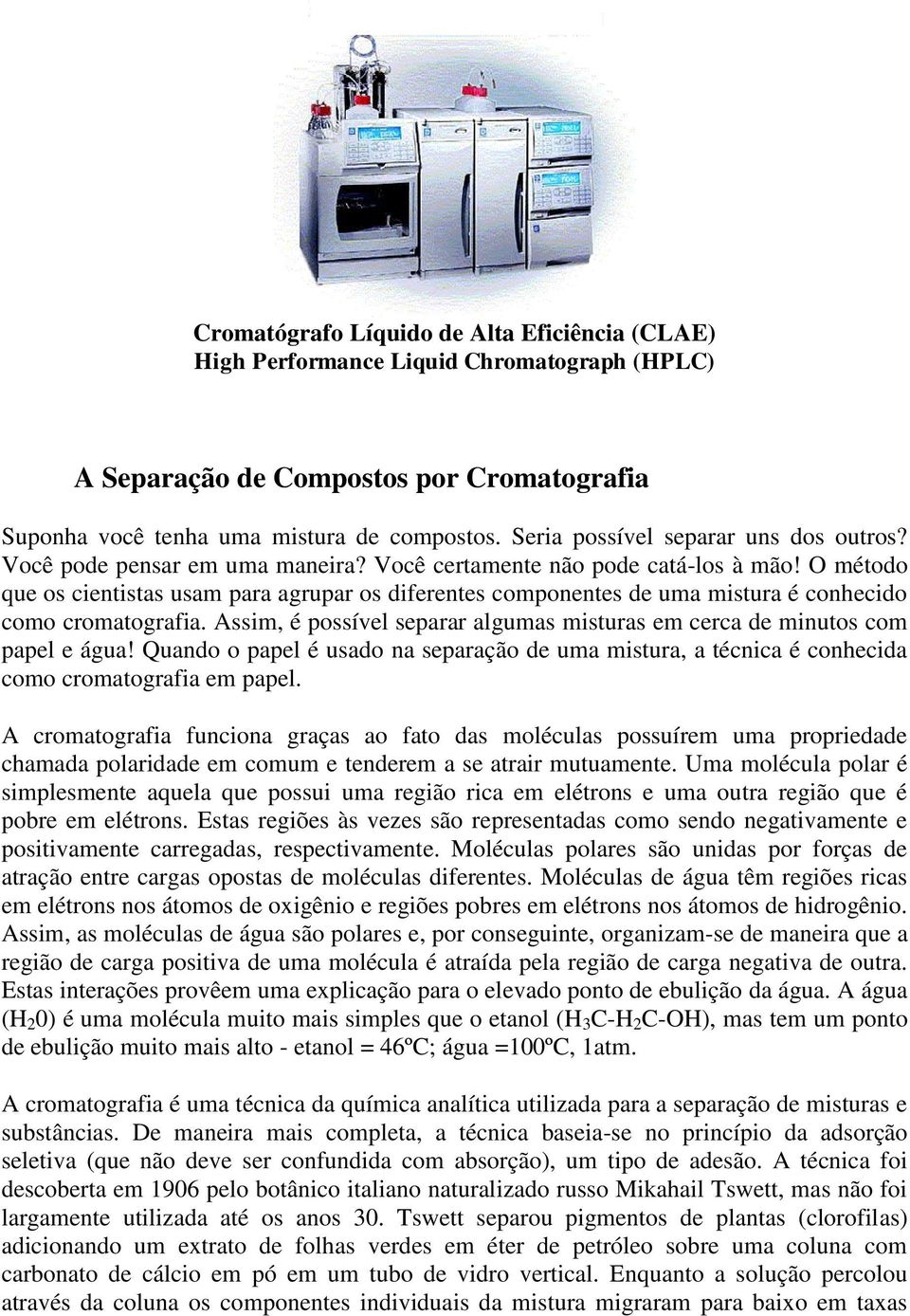 O método que os cientistas usam para agrupar os diferentes componentes de uma mistura é conhecido como cromatografia. Assim, é possível separar algumas misturas em cerca de minutos com papel e água!