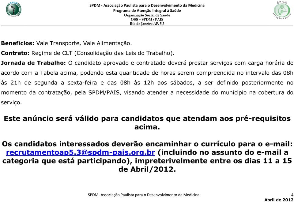 às 21h de segunda a sexta-feira e das 08h às 12h aos sábados, a ser definido posteriormente no momento da contratação, pela SPDM/PAIS, visando atender a necessidade do município na cobertura do