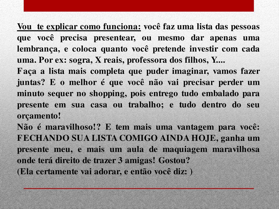 E o melhor é que você não vai precisar perder um minuto sequer no shopping, pois entrego tudo embalado para presente em sua casa ou trabalho; e tudo dentro do seu orçamento!