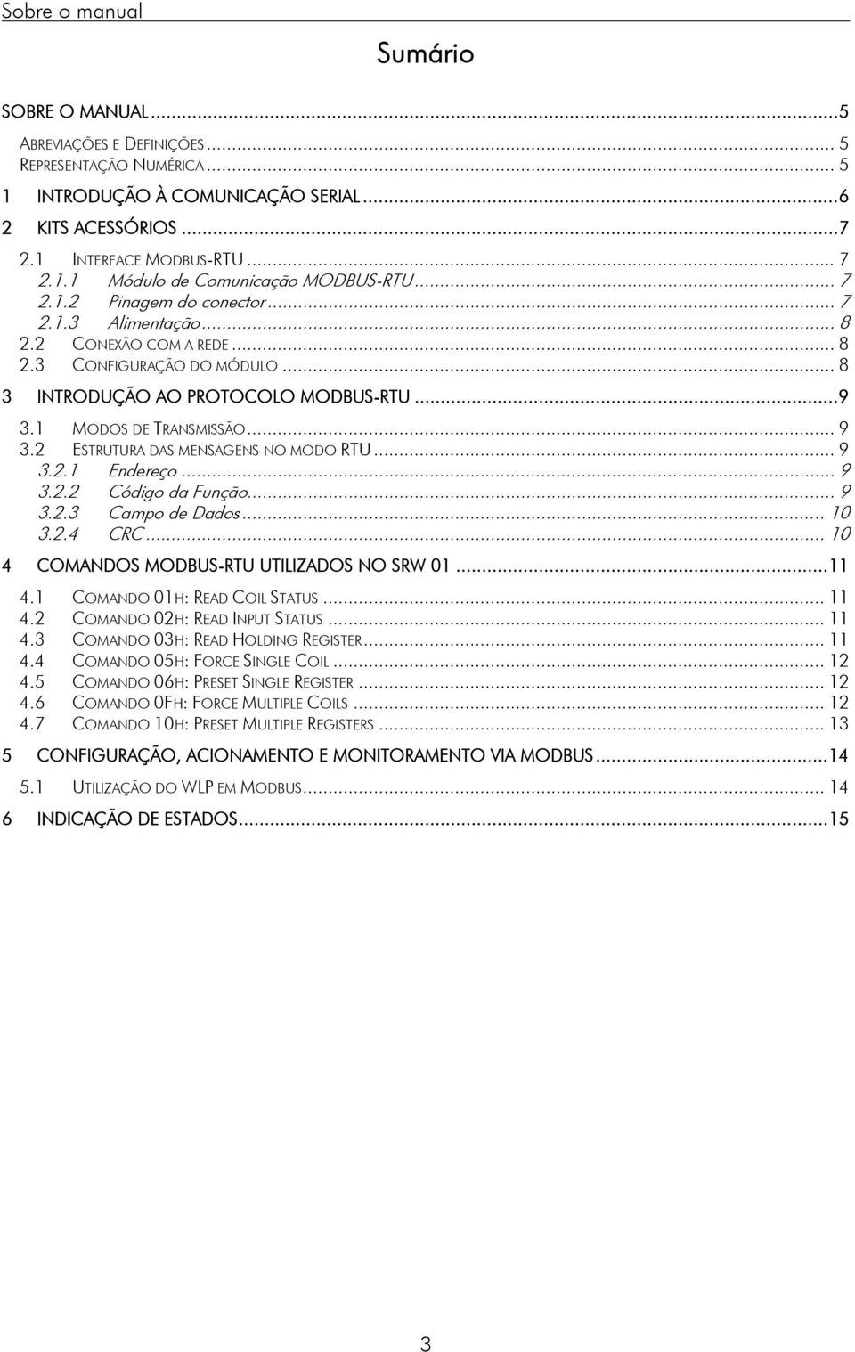 2 ESTRUTURA DAS MENSAGENS NO MODO RTU... 9 3.2.1 Endereço... 9 3.2.2 Código da Função... 9 3.2.3 Campo de Dados... 10 3.2.4 CRC... 10 4 COMANDOS MODBUS-RTU UTILIZADOS NO SRW 01...11 4.