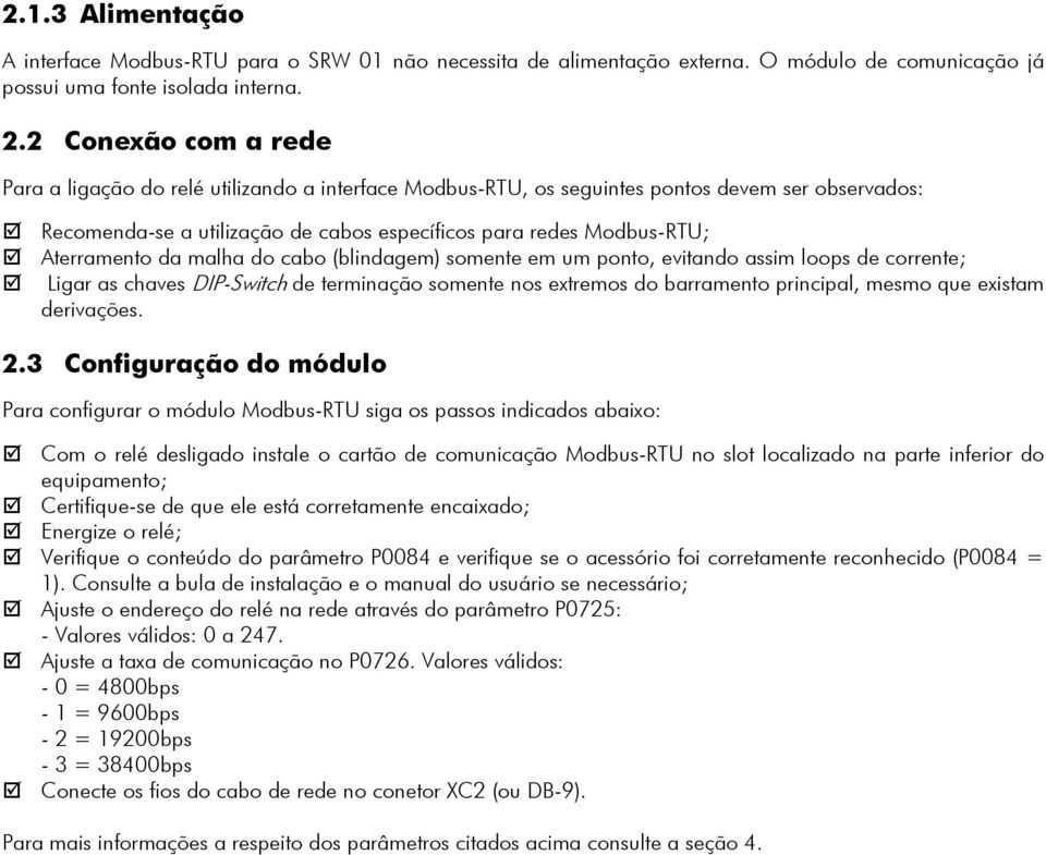 Aterramento da malha do cabo (blindagem) somente em um ponto, evitando assim loops de corrente; Ligar as chaves DIP-Switch de terminação somente nos extremos do barramento principal, mesmo que