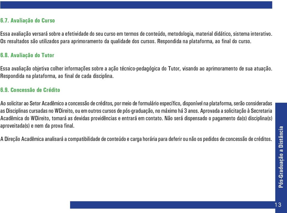 Avaliação do Tutor Essa avaliação objetiva colher informações sobre a ação técnico-pedagógica do Tutor, visando ao aprimoramento de sua atuação. Respondida na plataforma, ao final de cada disciplina.