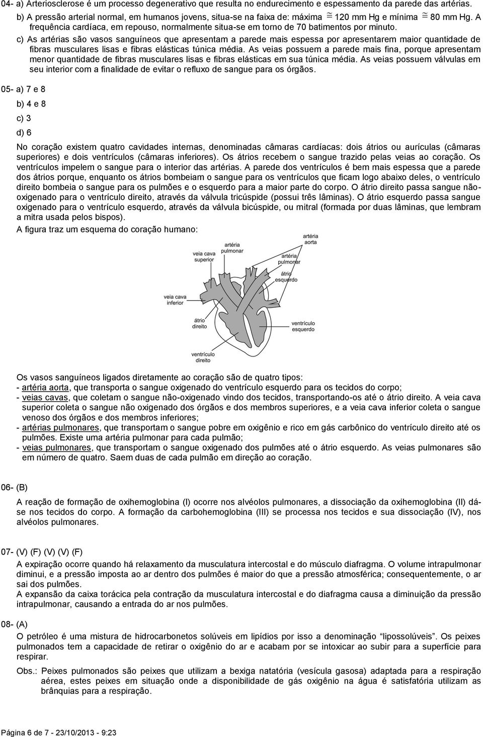 c) As artérias são vasos sanguíneos que apresentam a parede mais espessa por apresentarem maior quantidade de fibras musculares lisas e fibras elásticas túnica média.