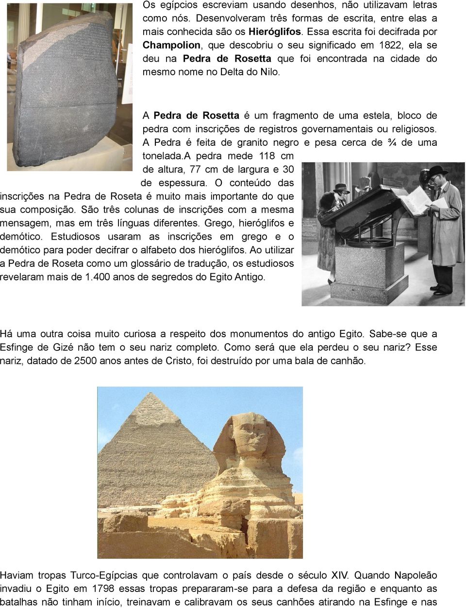 A Pedra de Rosetta é um fragmento de uma estela, bloco de pedra com inscrições de registros governamentais ou religiosos. A Pedra é feita de granito negro e pesa cerca de ¾ de uma tonelada.