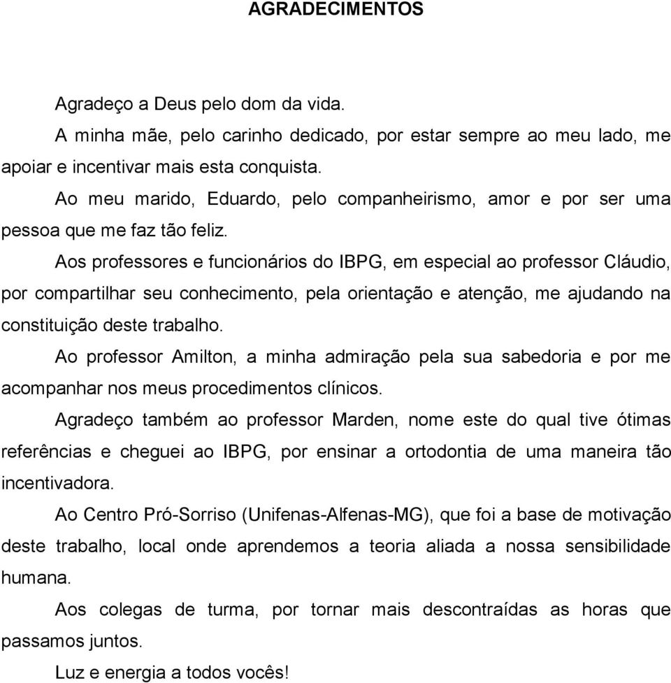 Aos professores e funcionários do IBPG, em especial ao professor Cláudio, por compartilhar seu conhecimento, pela orientação e atenção, me ajudando na constituição deste trabalho.