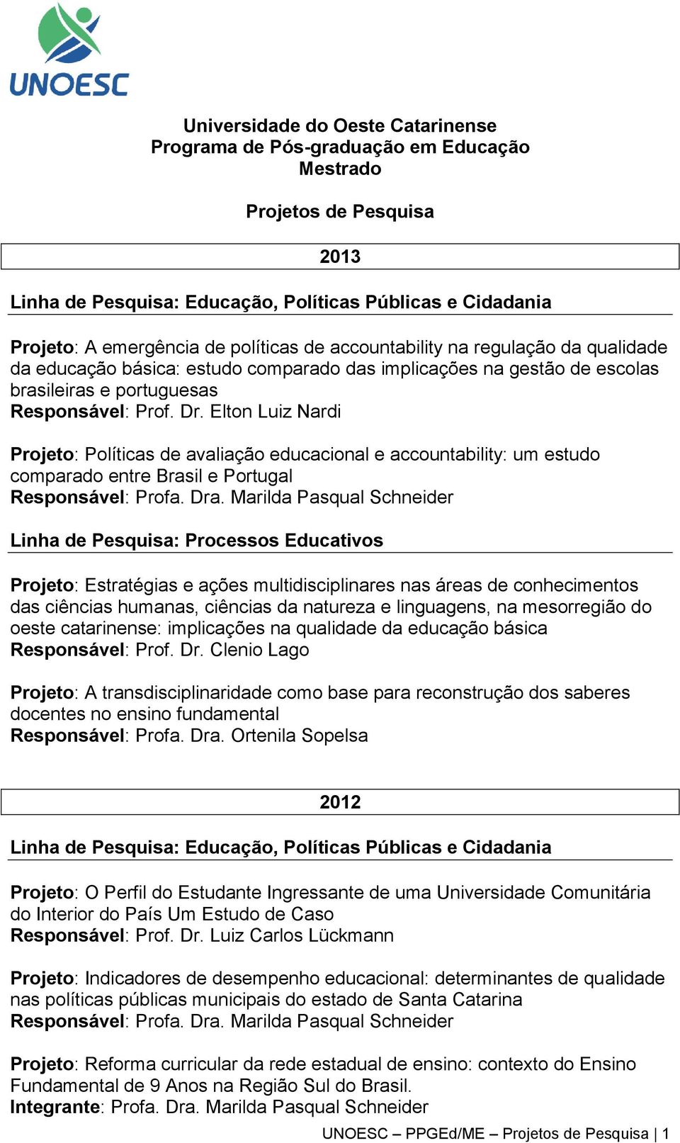 Elton Luiz Nardi Projeto: Políticas de avaliação educacional e accountability: um estudo comparado entre Brasil e Portugal Responsável: Profa. Dra.