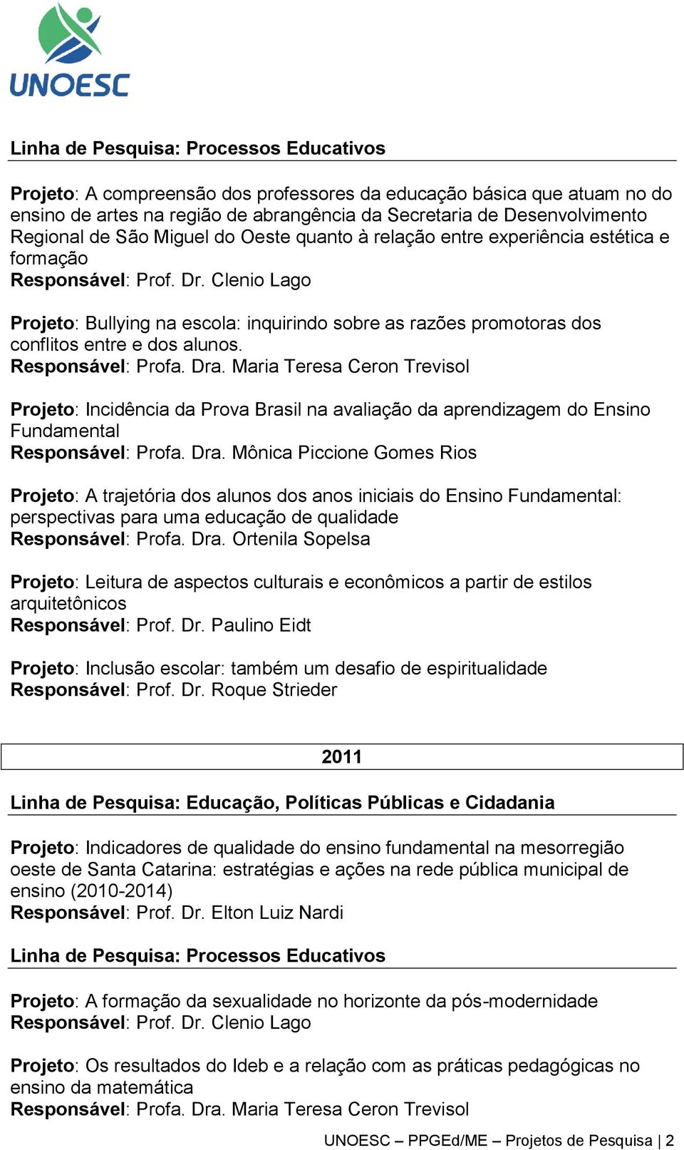 Projeto: Incidência da Prova Brasil na avaliação da aprendizagem do Ensino Fundamental Responsável: Profa. Dra.