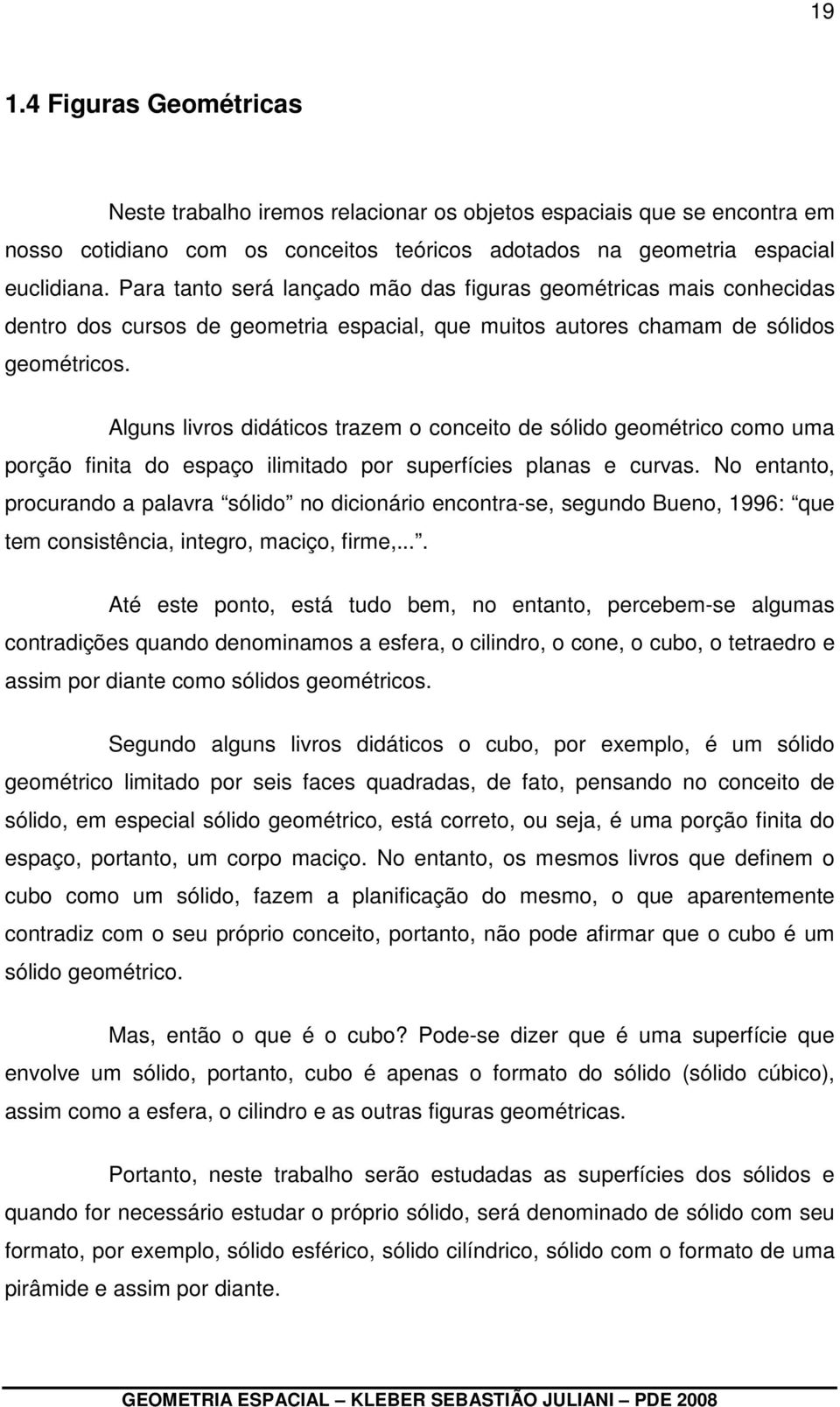 Alguns livros didáticos trazem o conceito de sólido geométrico como uma porção finita do espaço ilimitado por superfícies planas e curvas.