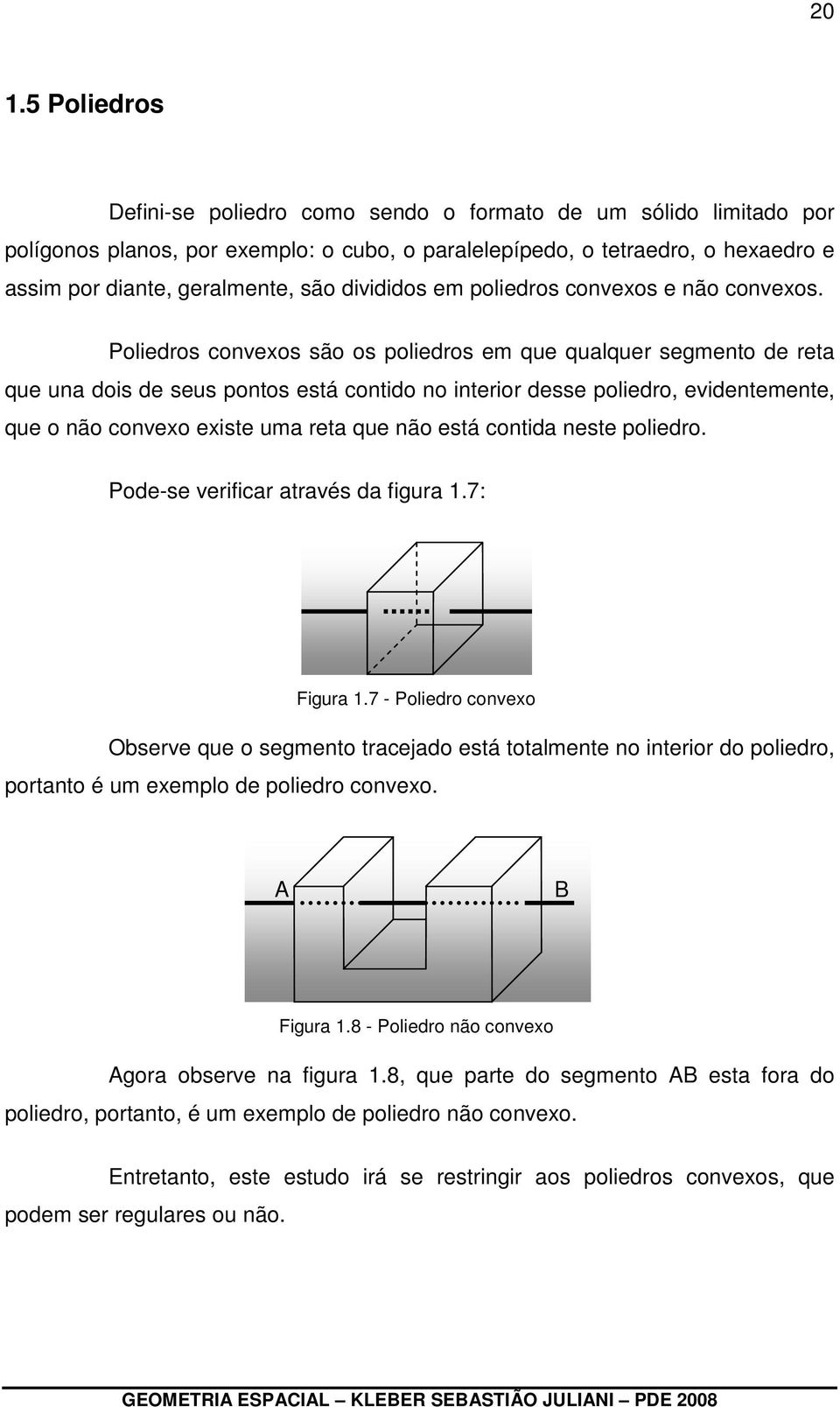 Poliedros convexos são os poliedros em que qualquer segmento de reta que una dois de seus pontos está contido no interior desse poliedro, evidentemente, que o não convexo existe uma reta que não está