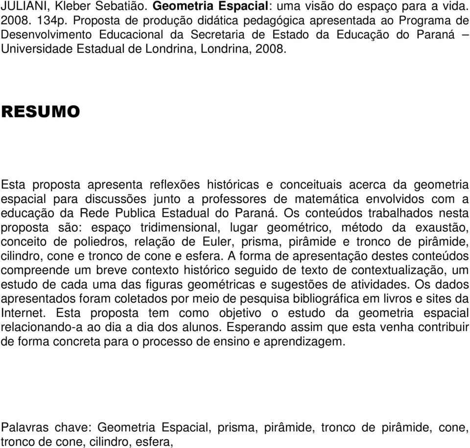 RESUMO Esta proposta apresenta reflexões históricas e conceituais acerca da geometria espacial para discussões junto a professores de matemática envolvidos com a educação da Rede Publica Estadual do