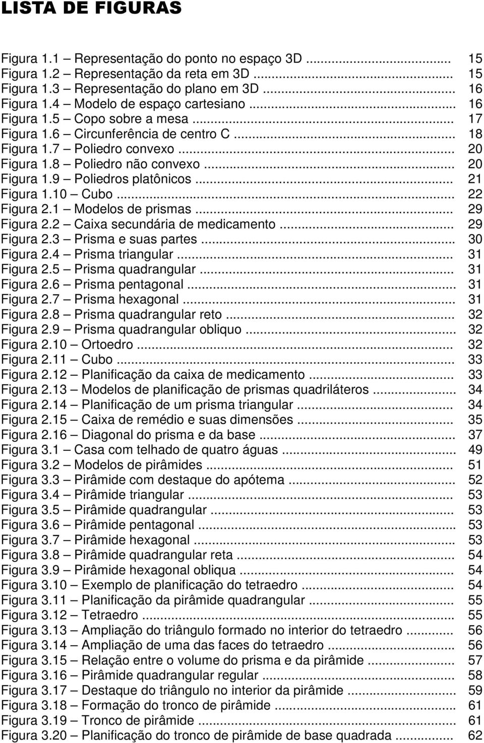 10 Cubo... Figura.1 Modelos de prismas... 9 Figura. Caixa secundária de medicamento... 9 Figura.3 Prisma e suas partes... 30 Figura.4 Prisma triangular... 31 Figura.5 Prisma quadrangular... 31 Figura.6 Prisma pentagonal.