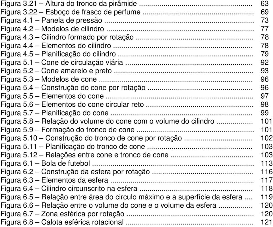 .. 93 Figura 5.3 Modelos de cone... 96 Figura 5.4 Construção do cone por rotação... 96 Figura 5.5 Elementos do cone... 97 Figura 5.6 Elementos do cone circular reto... 98 Figura 5.