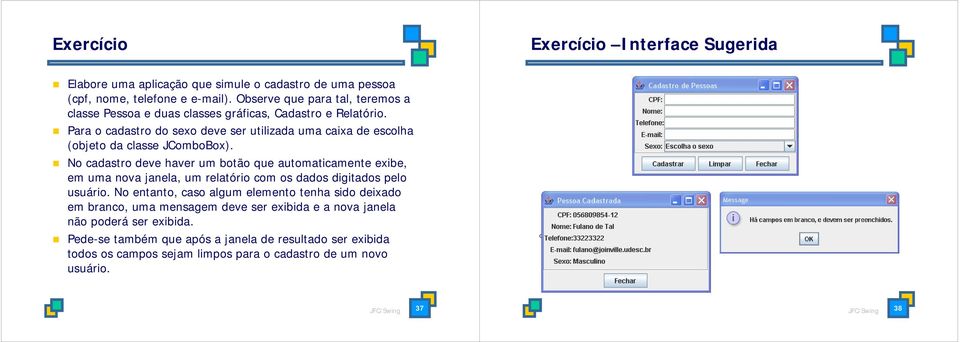 Para o cadastro do sexo deve ser utilizada uma caixa de escolha (objeto da classe JComboBox).