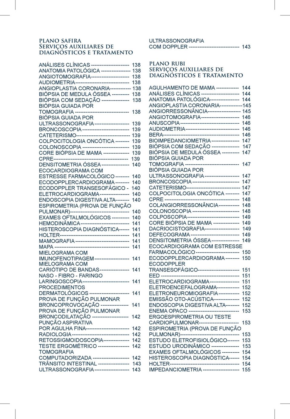 ------------------------------- 138 BIÓPSIA GUIADA POR ULTRASSONOGRAFIA--------------------- 139 BRONCOSCOPIA---------------------------- 139 CATETERISMO------------------------------- 139