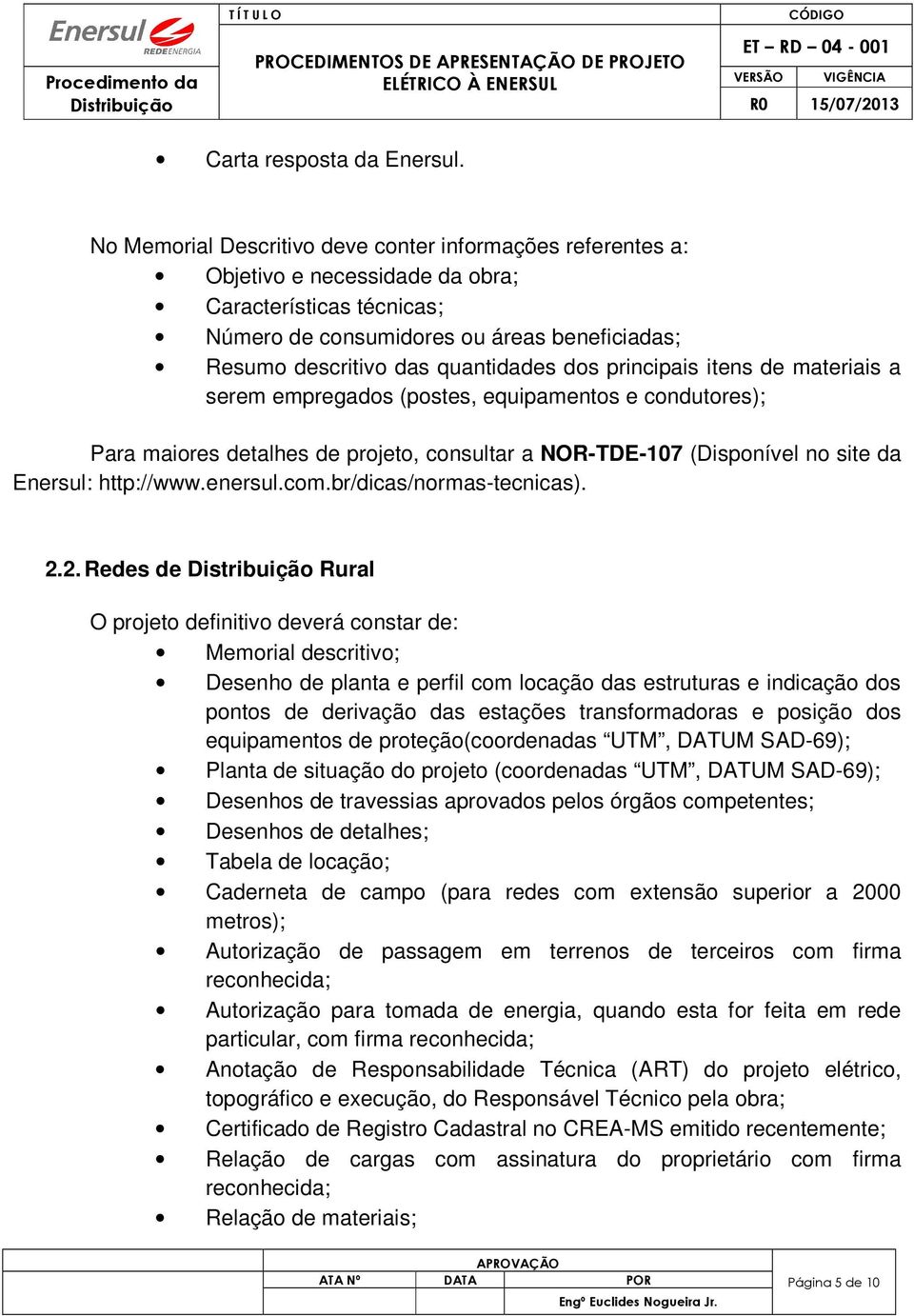 dos principais itens de materiais a serem empregados (postes, equipamentos e condutores); Para maiores detalhes de projeto, consultar a NOR-TDE-107 (Disponível no site da Enersul: http://www.enersul.