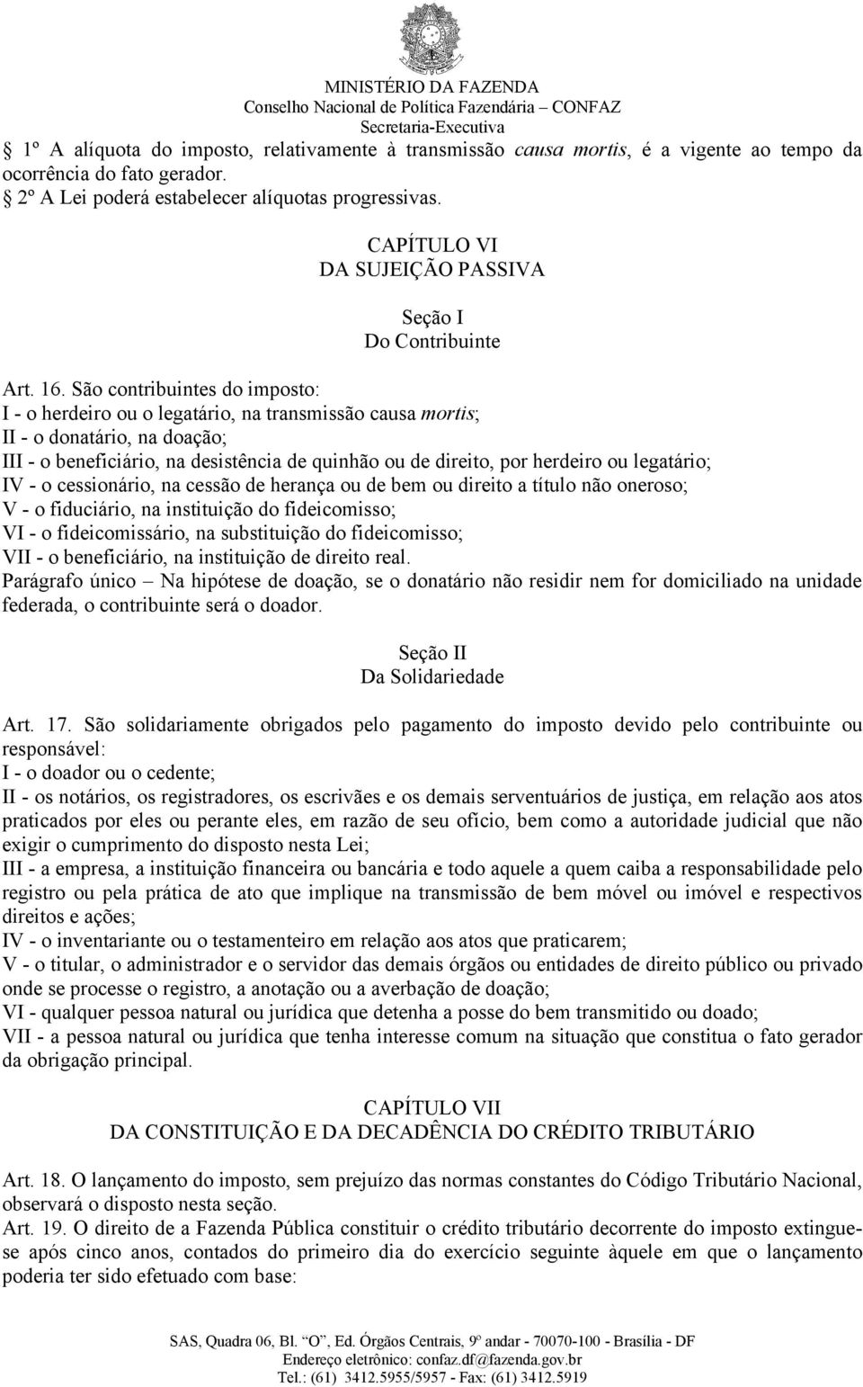 São contribuintes do imposto: I - o herdeiro ou o legatário, na transmissão causa mortis; II - o donatário, na doação; III - o beneficiário, na desistência de quinhão ou de direito, por herdeiro ou