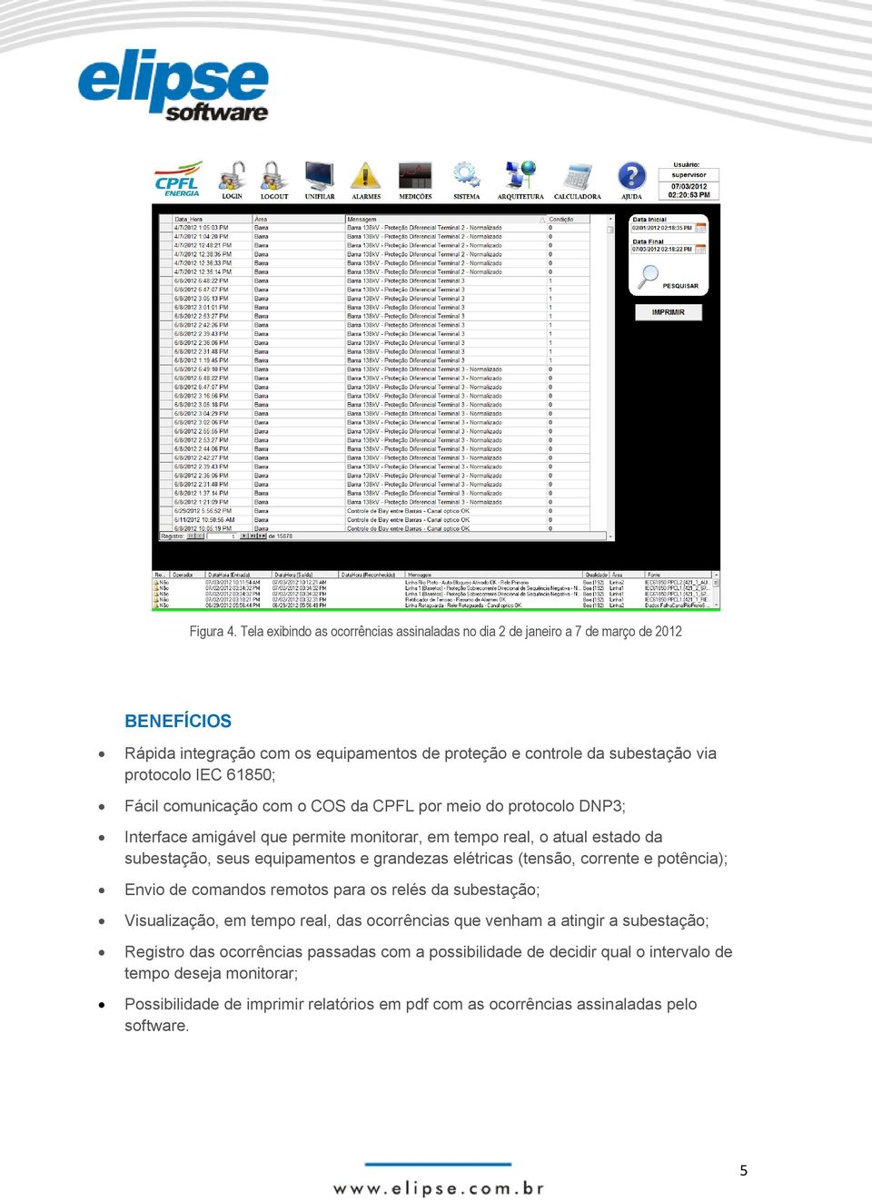 61850; Fácil comunicação com o COS da CPFL por meio do protocolo DNP3; Interface amigável que permite monitorar, em tempo real, o atual estado da subestação, seus equipamentos e grandezas