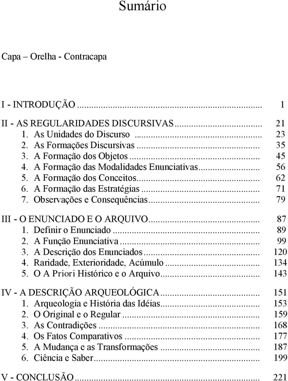 Definir o Enunciado... 89 2. A Função Enunciativa... 99 3. A Descrição dos Enunciados... 120 4. Raridade, Exterioridade, Acúmulo... 134 5. O A Priori Histórico e o Arquivo.