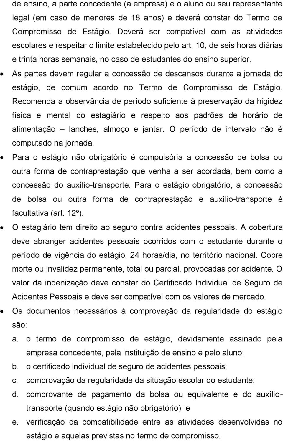 As partes devem regular a concessão de descansos durante a jornada do estágio, de comum acordo no Termo de Compromisso de Estágio.